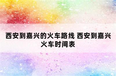 西安到嘉兴的火车路线 西安到嘉兴火车时间表